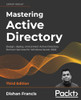 Mastering Active Directory - Third Edition : Design, Deploy, And Protect Active Directory Domain Services For Windows Server 2022