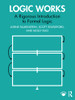 Logic Works : A Rigorous Introduction To Formal Logic