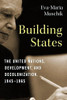 Building States : The United Nations, Development, And Decolonization, 1945-1965