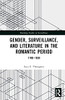 Gender, Surveillance, And Literature In The Romantic Period : 1780-1830