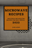 Microwave Recipes 2022 : Delicious And Healthy Recipes For Busy People