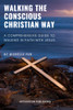 Walking The Conscious Christian Way : A Comprehensive Guide To Walking In Faith With Jesus