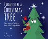 I Want To Be A Christmas Tree: The Story Of A Little Tree With A Big Dream