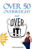 Over 50 Overweight And Over It!