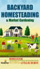 Backyard Homesteading & Market Gardening: 2-In-1 Compilation Step-By-Step Guide To Start Your Own Self Sufficient Sustainable Mini Farm On A 1/4 Acre