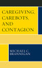 Caregiving, Carebots, And Contagion (Revolutionary Bioethics)