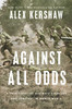 Against All Odds: A True Story Of Ultimate Courage And Survival In World War Ii