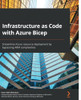 Infrastructure As Code With Azure Bicep: Streamline Azure Resource Deployment By Bypassing Arm Complexities