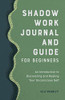 Shadow Work Journal And Guide For Beginners: An Introduction To Discovering And Healing Your Unconscious Self