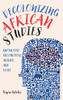Decolonizing African Studies: Knowledge Production, Agency, And Voice (Rochester Studies In African History And The Diaspora)