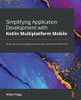 Simplifying Application Development With Kotlin Multiplatform Mobile: Write Robust Native Applications For Ios And Android Efficiently