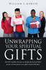 Unwrapping Your Spiritual Gifts: How You My Fellow Christian Can Identify What Spiritual Gift(S) You Have Received, Operate In Your Gift(S) And Give God Glory!