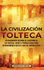La Civilización Tolteca: Un Apasionante Resumen De La Historia De Los Toltecas, Desde El Período Clásico Maya En Mesoamérica Hasta El Auge Del Imperio Azteca (Spanish Edition)