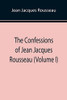 The Confessions Of Jean Jacques Rousseau (Volume I)