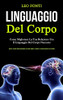 Linguaggio Del Corpo: Come Migliorare La Tua Relazione Usa Il Linguaggio Del Corpo Nascosto (Scopri I Segreti Della Psicologia Su Come Leggere E Capire La Comunicazione Non Verbale) (Italian Edition)