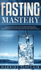 Fasting Mastery The Ultimate Practical Guide To Using Authphagy, Omad (One Meal A Day), Intermittent, Extended And Alternate Day Fasting For Weight ... Practical Guide To Using Authphagy, Omad (One
