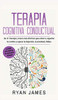 Terapia Cognitiva Conductual: Los 21 Consejos Y Trucos Más Efectivos Para Volver A Capacitar Tu Cerebro Y Superar La Depresión, La Ansiedad Y Fobias (Spanish Edition) - 9781953036056