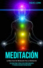 Meditación: La Mejor Guía De Meditación Para La Meditación (Una Guía Paso A Paso A Estar Más Consciente Y Profunda Conexión Contigo Mismo) (Spanish Edition) - 9781989808375