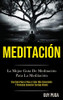 Meditación: La Mejor Guía De Meditación Para La Meditación (Una Guía Paso A Paso A Estar Más Consciente Y Profunda Conexión Contigo Mismo) (Spanish Edition) - 9781989853733