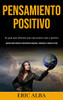 Pensamiento Positivo: La Guía Más Eficiente Para Una Mente Sana Y Positiva (Aprenda Cómo Eliminar El Pensamiento Negativo Y Reemplazar Y Dominar La Vida) (Spanish Edition)