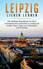 Leipzig Lieben Lernen: Der Perfekte Reiseführer Für Einen Unvergesslichen Aufenthalt In Leipzig Inkl. Insider-Tipps, Tipps Zum Geldsparen Und Packliste (German Edition)