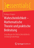 Wahrscheinlichkeit  Mathematische Theorie Und Praktische Bedeutung: Grundlagen Der Wahrscheinlichkeitsrechnung Hinterfragt (Essentials) (German Edition)