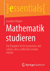 Mathematik Studieren: Ein Ratgeber Für Erstsemester Und Solche, Die Es Vielleicht Werden Wollen (Essentials) (German Edition)