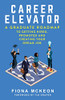 Career Elevator: A Graduate Roadmap To Getting Hired, Promoted, And Creating Your Dream Job