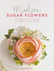 Modern Sugar Flowers: Contemporary Cake Decorating With Elegant Gumpaste Flowers