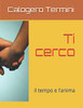 Ti Cerco: Il Tempo E L'Anima (Italian Edition)