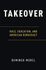 Takeover: Race, Education, and American Democracy