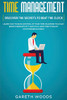 Time Management: Discover The Secrets To Beat The Clock: Learn How To Be In Control Of Your Time, Maximize Your Day, Boost Productivity And Still Have Time To Enjoy Your Friends & Family