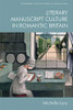 Literary Manuscript Culture In Romantic Britain (Edinburgh Critical Studies In Romanticism)