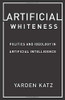 Artificial Whiteness: Politics And Ideology In Artificial Intelligence
