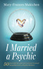 I Married A Psychic: 50 Essential Life And Love Lessons I Learned Being Married To A Psychic Medium