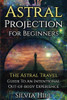 Astral Projection For Beginners: The Astral Travel Guide To An Intentional Out-Of-Body Experience (Psychic Awakening)
