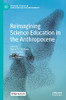 Reimagining Science Education In The Anthropocene (Palgrave Studies In Education And The Environment)