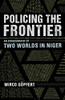 Policing the Frontier: An Ethnography of Two Worlds in Niger (Police/Worlds: Studies in Security, Crime, and Governance)