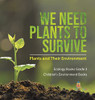 We Need Plants To Survive : Plants And Their Environment | Ecology Books Grade 3 | Children'S Environment Books