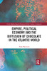 Empire, Political Economy, And The Diffusion Of Chocolate In The Atlantic World (Early Modern Iberian History In Global Contexts)