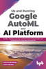 Up And Running Google Automl And Ai Platform: Building Machine Learning And Nlp Models Using Automl And Ai Platform For Production Environment