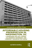 Affordable Housing Preservation In Washington, Dc: A Framework For Local Funding, Collaborative Governance And Community Organizing For Change (Explorations In Housing Studies)
