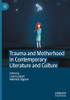 Trauma And Motherhood In Contemporary Literature And Culture
