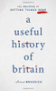 A Useful History Of Britain: The Politics Of Getting Things Done