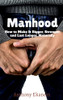 Manhood: How To Make It Bigger, Stronger, And Last Longer, Naturally