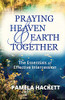 Praying Heaven And Earth Together: The Essentials Of Effective Intercession