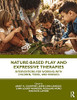 Nature-Based Play and Expressive Therapies: Interventions for Working with Children, Teens, and Families