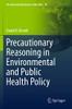 Precautionary Reasoning in Environmental and Public Health Policy (The International Library of Bioethics)