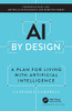 AI by Design: A Plan for Living with Artificial Intelligence (Chapman & Hall/CRC Artificial Intelligence and Robotics)