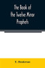 The book of the twelve Minor prophets: translated from the original Hebrew, with a commentary, critical, philological, and exegetical
